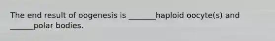 The end result of oogenesis is _______haploid oocyte(s) and ______polar bodies.