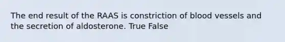 The end result of the RAAS is constriction of blood vessels and the secretion of aldosterone. True False