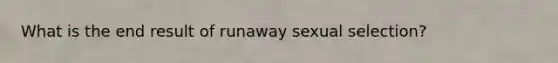 What is the end result of runaway sexual selection?