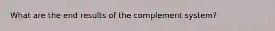 What are the end results of the complement system?