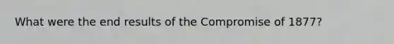 What were the end results of the Compromise of 1877?