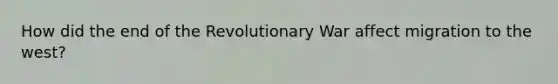 How did the end of the Revolutionary War affect migration to the west?