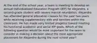 At the end of the school year, a team is meeting to develop an annual Individualized Education Program (IEP) for Alejandro, a second-grade student with severe mental retardation. Alejandro has attended general education classes for the past two years while receiving supplementary aids and services within the classroom. He has made very limited progress toward meeting his functional academic and social IEP goals. Which of the following question would be most important for the team to consider in making a decision about the most appropriate placement for Alejandro during the next school year?