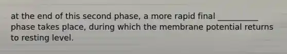 at the end of this second phase, a more rapid final __________ phase takes place, during which the membrane potential returns to resting level.