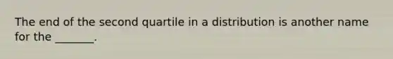 The end of the second quartile in a distribution is another name for the _______.