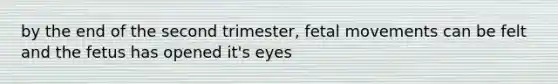 by the end of the second trimester, fetal movements can be felt and the fetus has opened it's eyes