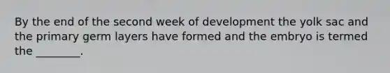 By the end of the second week of development the yolk sac and the primary germ layers have formed and the embryo is termed the ________.