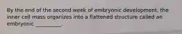 By the end of the second week of embryonic development, the inner cell mass organizes into a flattened structure called an embryonic __________.