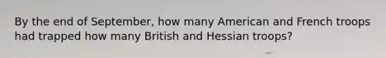 By the end of September, how many American and French troops had trapped how many British and Hessian troops?