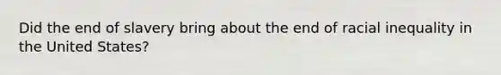 Did the end of slavery bring about the end of racial inequality in the United States?