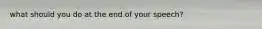 what should you do at the end of your speech?