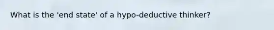 What is the 'end state' of a hypo-deductive thinker?