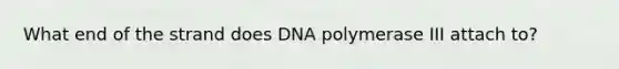 What end of the strand does DNA polymerase III attach to?