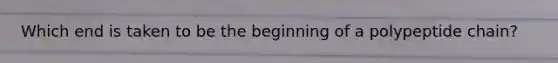 Which end is taken to be the beginning of a polypeptide chain?