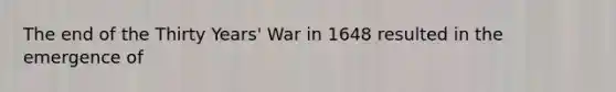 The end of the Thirty Years' War in 1648 resulted in the emergence of