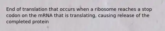 End of translation that occurs when a ribosome reaches a stop codon on the mRNA that is translating, causing release of the completed protein