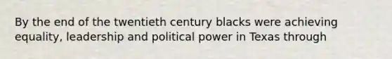 By the end of the twentieth century blacks were achieving equality, leadership and political power in Texas through