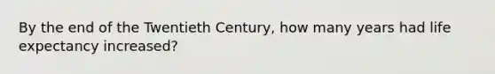 By the end of the Twentieth Century, how many years had life expectancy increased?