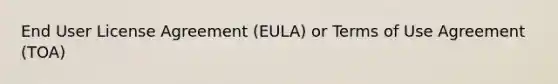 End User License Agreement (EULA) or Terms of Use Agreement (TOA)