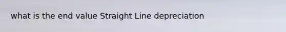 what is the end value Straight Line depreciation