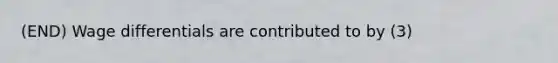 (END) Wage differentials are contributed to by (3)