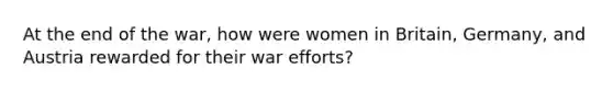 At the end of the war, how were women in Britain, Germany, and Austria rewarded for their war efforts?