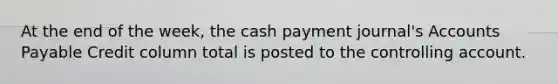 At the end of the week, the cash payment journal's Accounts Payable Credit column total is posted to the controlling account.