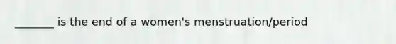 _______ is the end of a women's menstruation/period