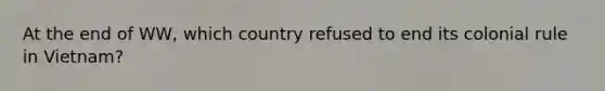 At the end of WW, which country refused to end its colonial rule in Vietnam?