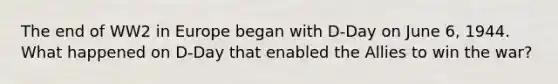 The end of WW2 in Europe began with D-Day on June 6, 1944. What happened on D-Day that enabled the Allies to win the war?