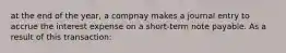 at the end of the year, a compnay makes a journal entry to accrue the interest expense on a short-term note payable. As a result of this transaction: