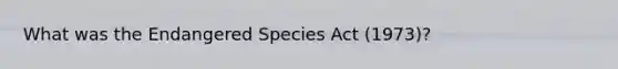 What was the Endangered Species Act (1973)?