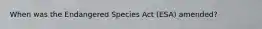 When was the Endangered Species Act (ESA) amended?