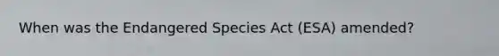 When was the Endangered Species Act (ESA) amended?