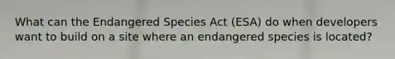 What can the Endangered Species Act (ESA) do when developers want to build on a site where an endangered species is located?