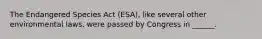 The Endangered Species Act (ESA), like several other environmental laws, were passed by Congress in ______.