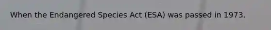 When the Endangered Species Act (ESA) was passed in 1973.