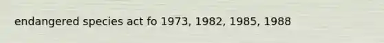 endangered species act fo 1973, 1982, 1985, 1988