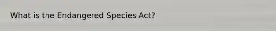 What is the Endangered Species Act?