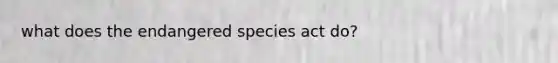 what does the endangered species act do?