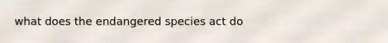 what does the endangered species act do