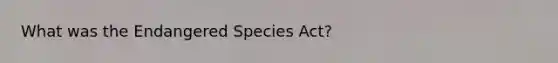 What was the Endangered Species Act?