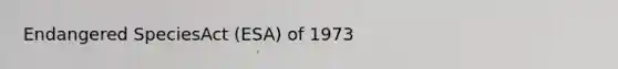 Endangered SpeciesAct (ESA) of 1973