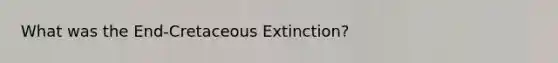 What was the End-Cretaceous Extinction?