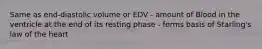 Same as end-diastolic volume or EDV - amount of Blood in the ventricle at the end of its resting phase - forms basis of Starling's law of the heart