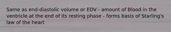 Same as end-diastolic volume or EDV - amount of Blood in the ventricle at the end of its resting phase - forms basis of Starling's law of the heart