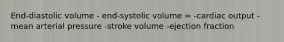 End-diastolic volume - end-systolic volume = -cardiac output -mean arterial pressure -stroke volume -ejection fraction