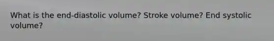 What is the end-diastolic volume? Stroke volume? End systolic volume?