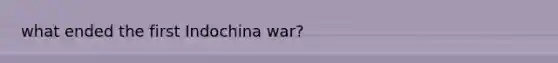 what ended the first Indochina war?