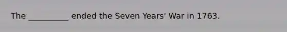 The __________ ended the Seven Years' War in 1763.